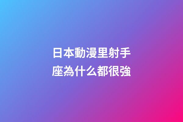 日本動漫里射手座為什么都很強-第1張-星座運勢-玄機派