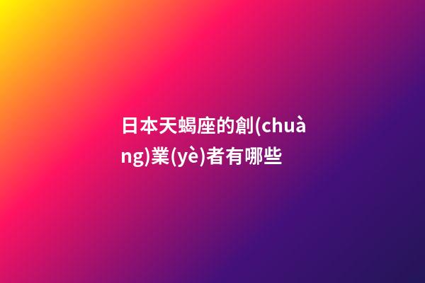 日本天蝎座的創(chuàng)業(yè)者有哪些-第1張-星座運勢-玄機派