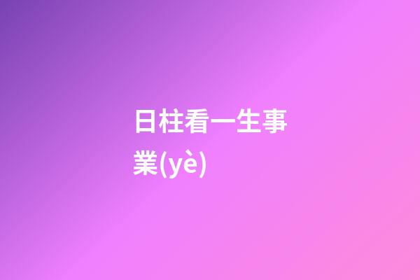 日柱看一生事業(yè)