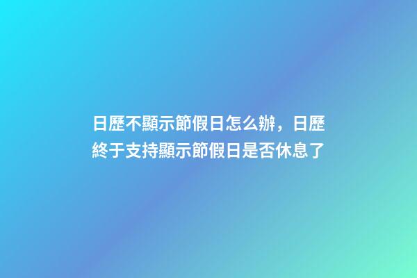 日歷不顯示節假日怎么辦，日歷終于支持顯示節假日是否休息了-第1張-觀點-玄機派