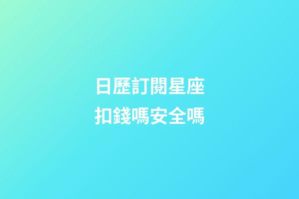 日歷訂閱星座扣錢嗎安全嗎-第1張-星座運勢-玄機派