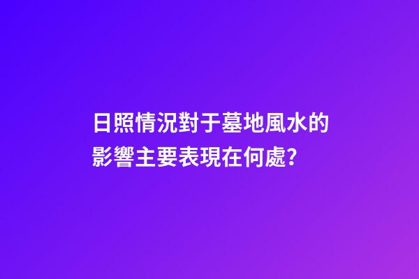 日照情況對于墓地風水的影響主要表現在何處？