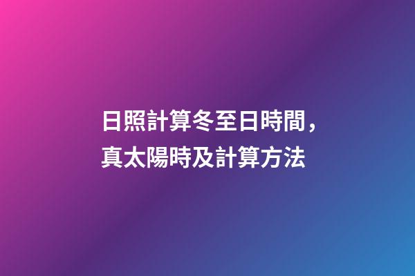 日照計算冬至日時間，真太陽時及計算方法-第1張-觀點-玄機派