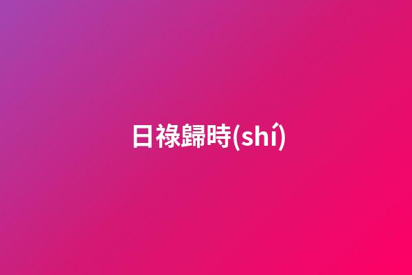 日祿歸時(shí)