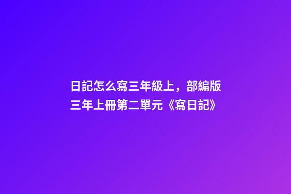 日記怎么寫三年級上，部編版三年上冊第二單元《寫日記》(寫作指導、范文評語、課件)-第1張-觀點-玄機派