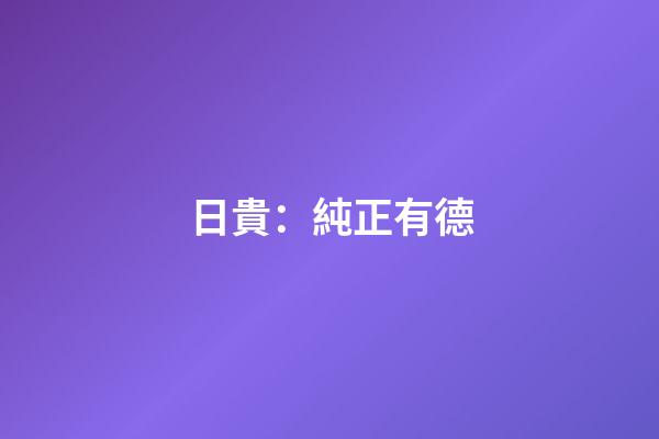日貴：純正有德