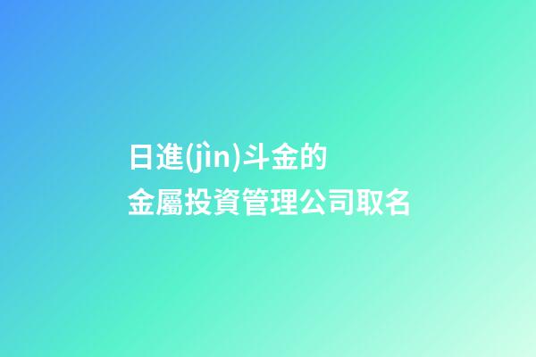 日進(jìn)斗金的金屬投資管理公司取名-第1張-公司起名-玄機(jī)派