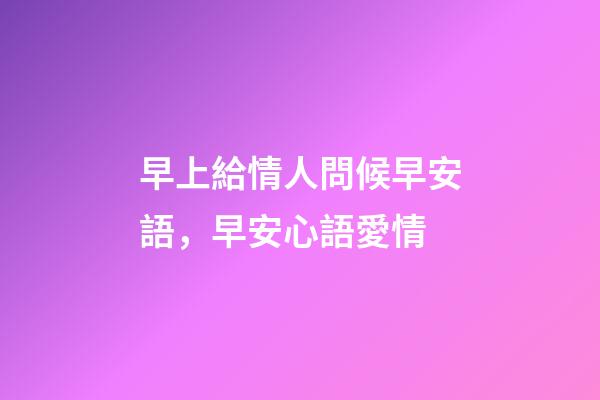 早上給情人問候早安語，早安心語愛情-第1張-觀點-玄機派