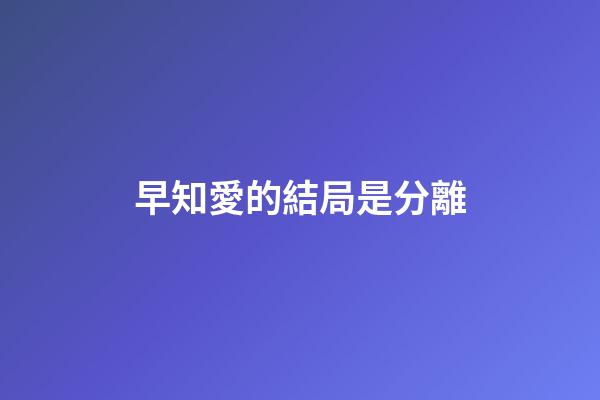 早知愛的結局是分離