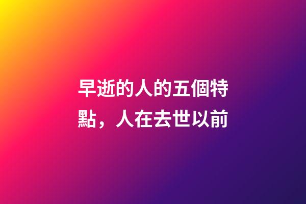 早逝的人的五個特點，人在去世以前-第1張-觀點-玄機派