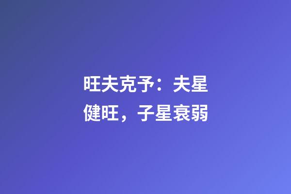 旺夫克予：夫星健旺，子星衰弱