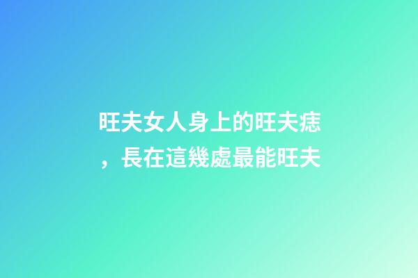 旺夫女人身上的旺夫痣，長在這幾處最能旺夫