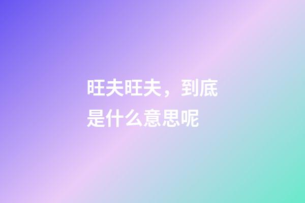 旺夫旺夫，到底是什么意思呢?