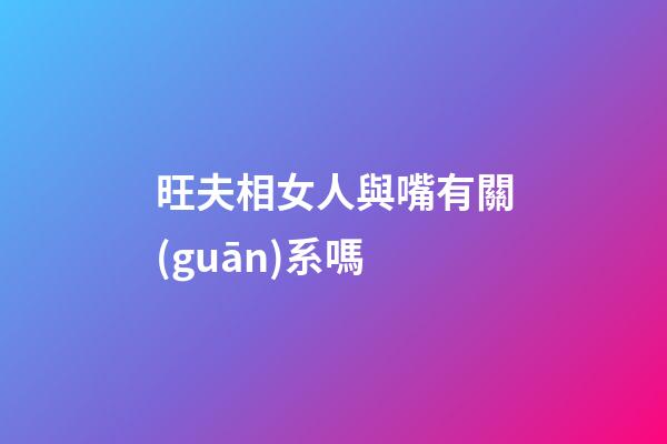 旺夫相女人與嘴有關(guān)系嗎