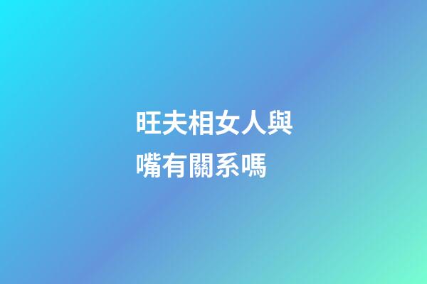 旺夫相女人與嘴有關系嗎