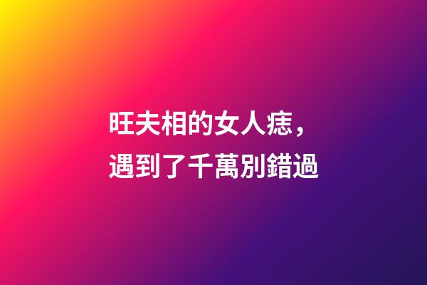旺夫相的女人痣，遇到了千萬別錯過
