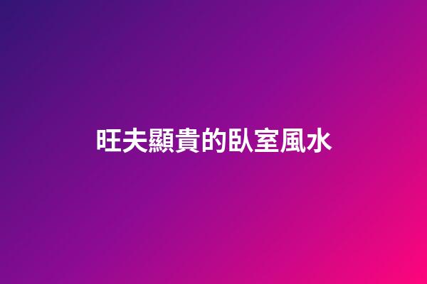 旺夫顯貴的臥室風水