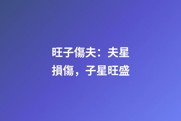 旺子傷夫：夫星損傷，子星旺盛
