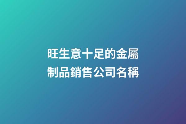 旺生意十足的金屬制品銷售公司名稱-第1張-公司起名-玄機派