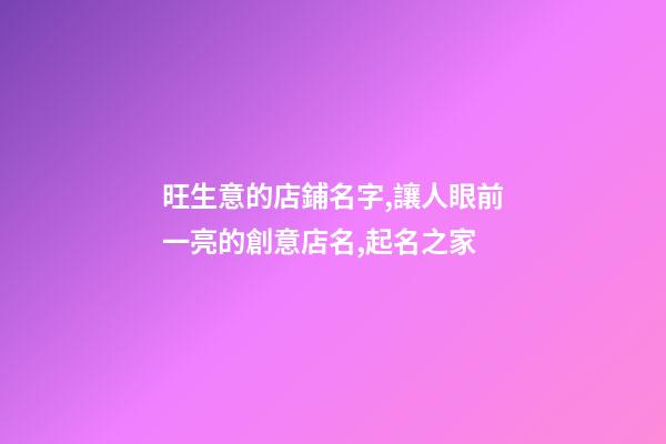 旺生意的店鋪名字,讓人眼前一亮的創意店名,起名之家-第1張-店鋪起名-玄機派