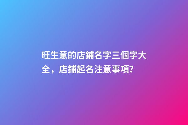 旺生意的店鋪名字三個字大全，店鋪起名注意事項？