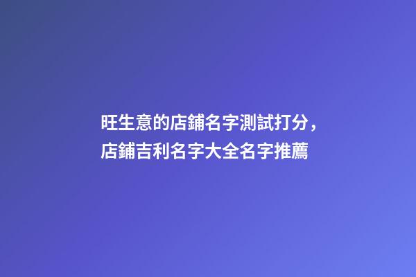 旺生意的店鋪名字測試打分，店鋪吉利名字大全名字推薦-第1張-店鋪起名-玄機派