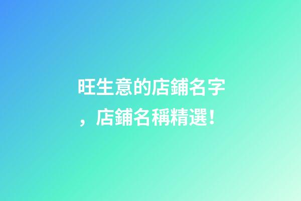 旺生意的店鋪名字，店鋪名稱精選！-第1張-店鋪起名-玄機派