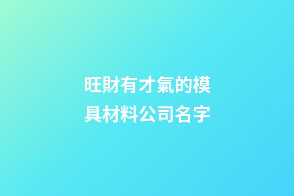 旺財有才氣的模具材料公司名字-第1張-公司起名-玄機派