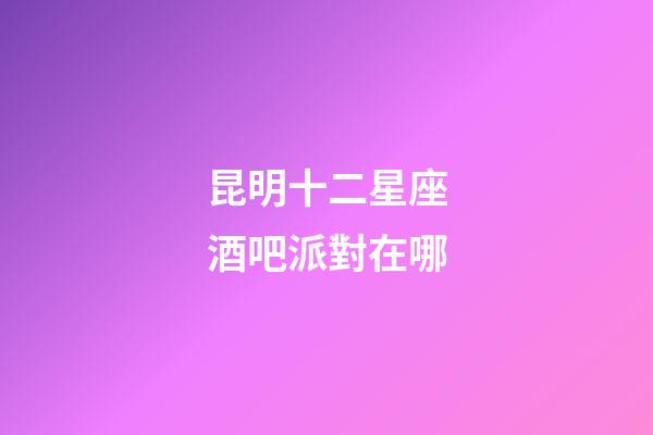昆明十二星座酒吧派對在哪
