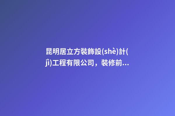 昆明居立方裝飾設(shè)計(jì)工程有限公司，裝修前的準(zhǔn)備工作你了解嗎