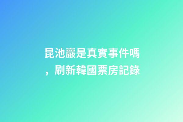 昆池巖是真實事件嗎，刷新韓國票房記錄-第1張-觀點-玄機派