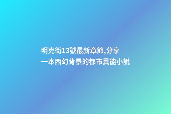 明克街13號最新章節,分享一本西幻背景的都市異能小說-第1張-觀點-玄機派