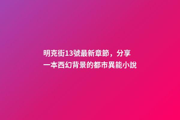 明克街13號最新章節，分享一本西幻背景的都市異能小說-第1張-觀點-玄機派