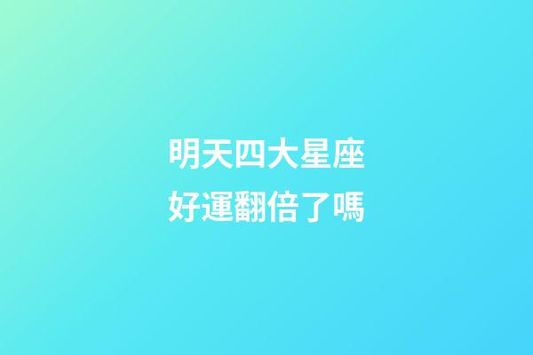 明天四大星座好運翻倍了嗎