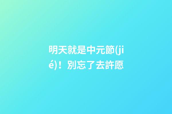 明天就是中元節(jié)！別忘了去許愿