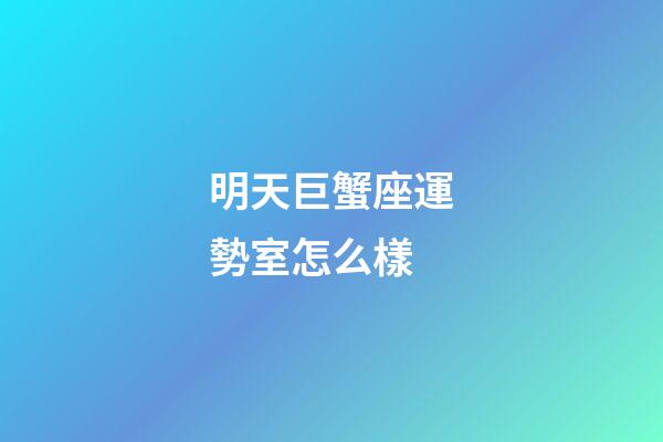 明天巨蟹座運勢室怎么樣-第1張-星座運勢-玄機派