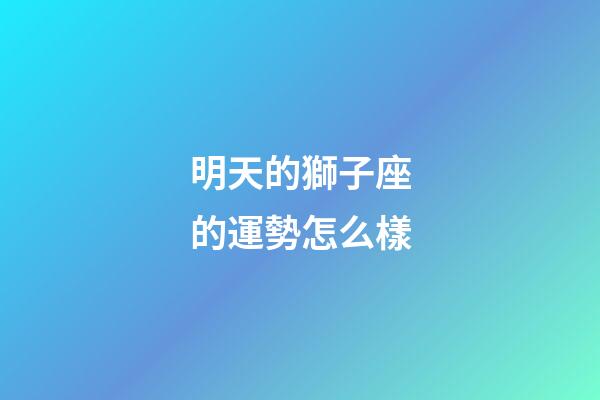 明天的獅子座的運勢怎么樣-第1張-星座運勢-玄機派