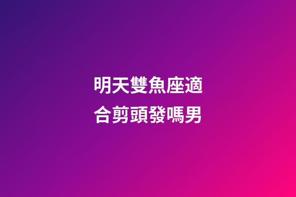 明天雙魚座適合剪頭發嗎男-第1張-星座運勢-玄機派