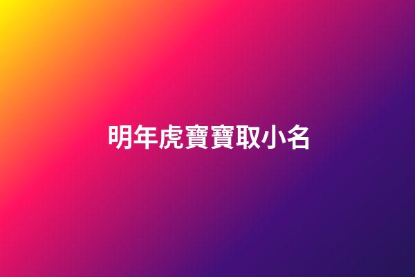 明年虎寶寶取小名(虎年寶寶起小名宜用字)-第1張-寶寶起名-玄機(jī)派