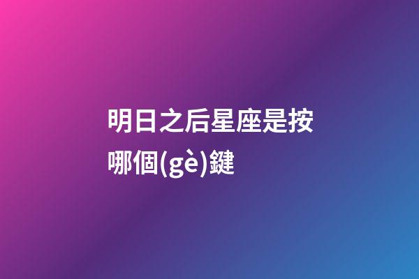 明日之后星座是按哪個(gè)鍵-第1張-星座運(yùn)勢(shì)-玄機(jī)派