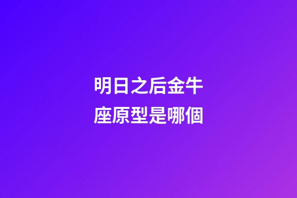 明日之后金牛座原型是哪個-第1張-星座運勢-玄機派