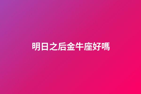 明日之后金牛座好嗎-第1張-星座運(yùn)勢-玄機(jī)派