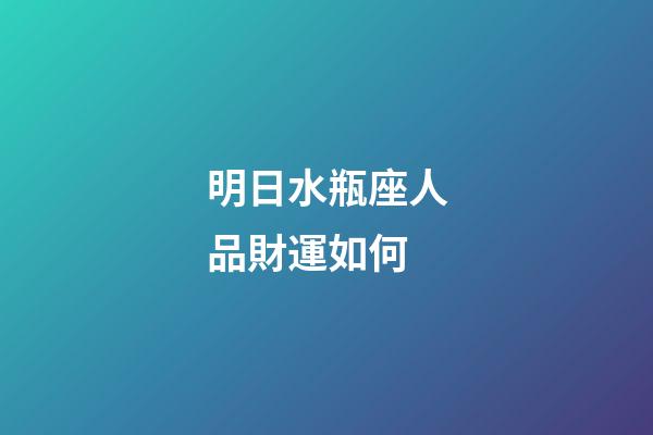 明日水瓶座人品財運如何-第1張-星座運勢-玄機派