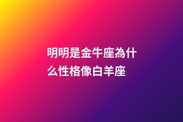 明明是金牛座為什么性格像白羊座-第1張-星座運勢-玄機(jī)派