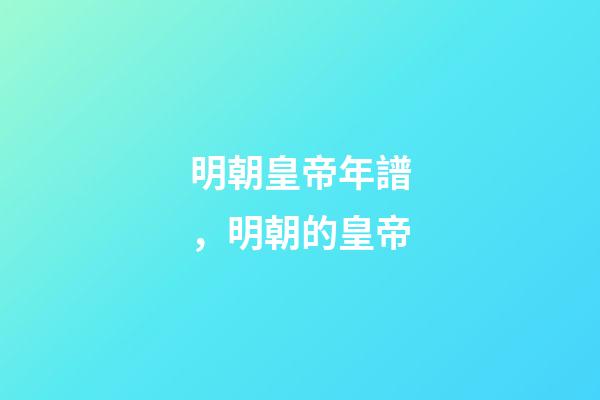明朝皇帝年譜，明朝的皇帝(15)-第1張-觀點(diǎn)-玄機(jī)派