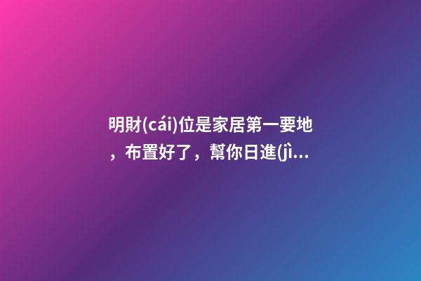 明財(cái)位是家居第一要地，布置好了，幫你日進(jìn)斗金！