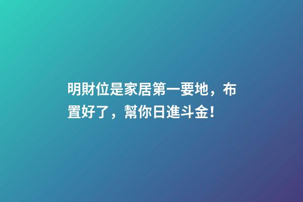 明財位是家居第一要地，布置好了，幫你日進斗金！