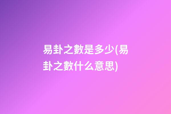 易卦之數是多少(易卦之數什么意思)