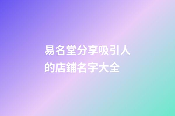 易名堂分享吸引人的店鋪名字大全-第1張-店鋪起名-玄機(jī)派