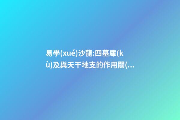 易學(xué)沙龍:四墓庫(kù)及與天干地支的作用關(guān)系